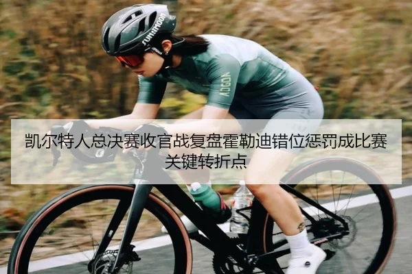 凯尔特人总决赛收官战复盘霍勒迪错位惩罚成比赛关键转折点